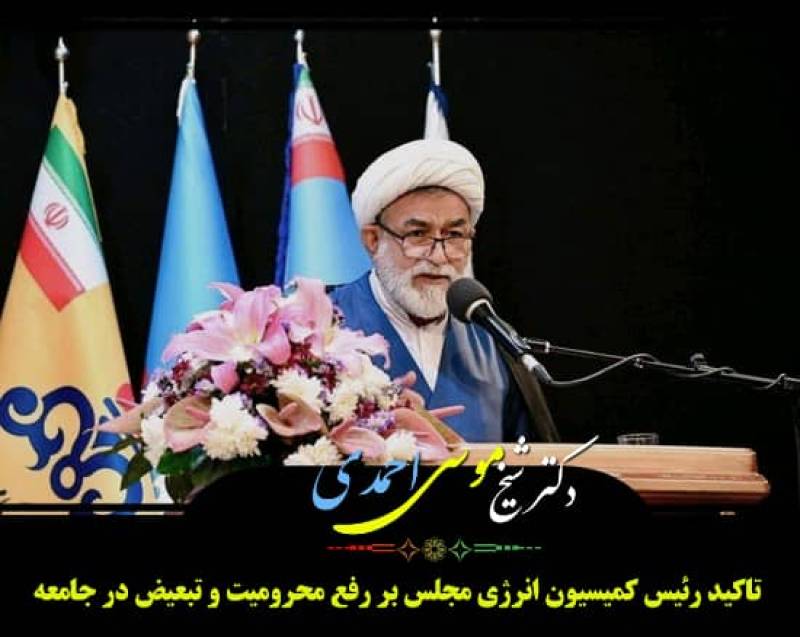 تاکید رئیس کمیسیون انرژی مجلس بر رفع محرومیت و تبعیض در جامعه